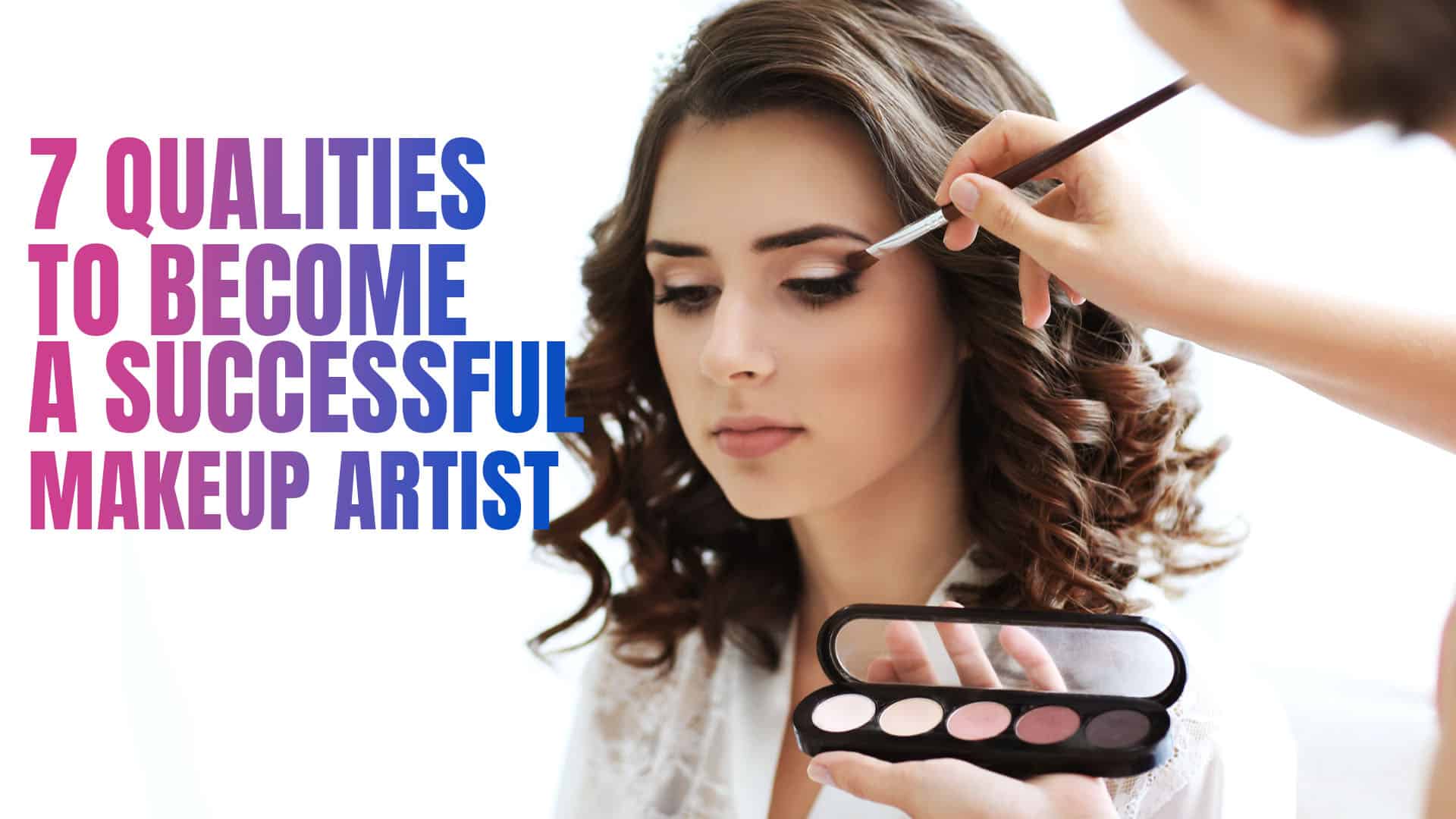 7 Qualities Of A Good Makeup Artist