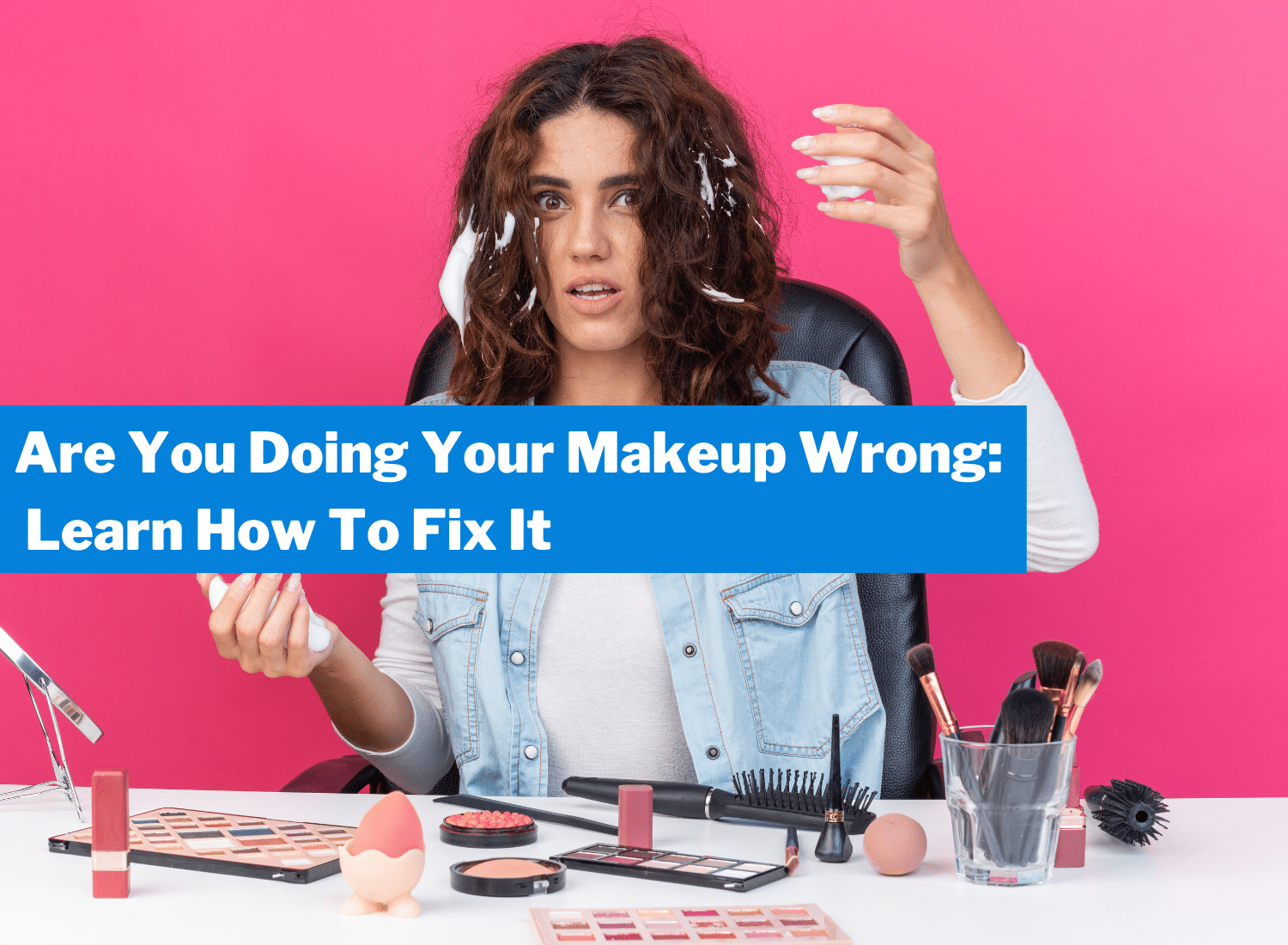 Are You Doing Your Makeup Wrong: Learn How To Fix It