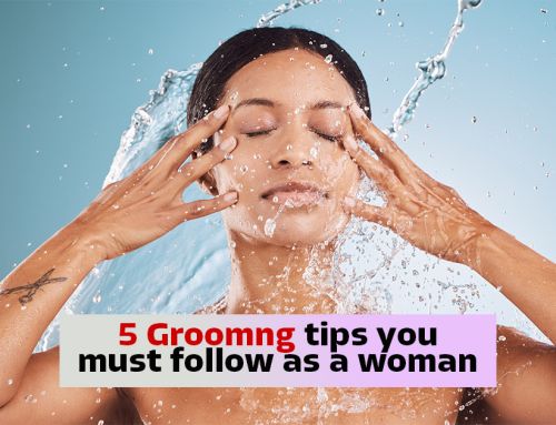 5 Personal Grooming Tips You Must Not Ignore as a Woman